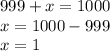 999 + x = 1000 \\ x =1000 - 999 \\ x = 1