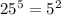 25^{5} =5^{2}