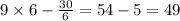 9 \times6 - \frac{30}{6} = 54 - 5 = 49