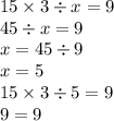 15 \times 3 \div x = 9 \\ 45 \div x = 9 \\ x = 45 \div 9 \\ x = 5 \\ 15 \times 3 \div 5 = 9 \\ 9 = 9