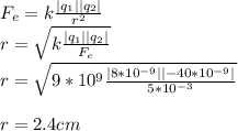 F_e =k \frac{|q_1| |q_2|}{r^2}\\r = \sqrt{k \frac{|q_1| |q_2|}{F_e}}\\r = \sqrt{9*10^9 \frac{|8*10^{-9}| |-40*10^{-9}|}{5*10^{-3}}}\\\\r = 2.4 cm