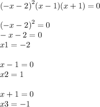 {( - x - 2)}^{2} (x - 1)(x + 1) = 0 \\ \\ {( - x - 2)}^{2} = 0 \\ - x - 2 = 0 \\ x1 = - 2 \\ \\ x - 1 = 0 \\ x2 = 1 \\ \\ x + 1 = 0 \\ x3 = - 1