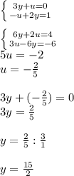 \left \{ {{3y+u=0} \atop {-u+2y=1}} \right.\\\\\left \{ {{6y+2u=4} \atop {3u-6y=-6}} \right.\\ 5u = -2\\u = -\frac{2}{5}\\\\3y + (-\frac{2}{5}) = 0\\3y = \frac{2}{5}\\\\y = \frac{2}{5}: \frac{3}{1}\\\\y=\frac{15}{2}