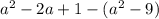 a {}^{2} - 2a + 1 - (a {}^{2} - 9)