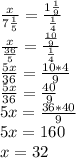 \frac{x}{7\frac{1}{5} } =\frac{1\frac{1}{9} }{\frac{1}{4} } \\\frac{x}{\frac{36}{5} } =\frac{\frac{10}{9} }{\frac{1}{4} } \\\frac{5x}{36} =\frac{10*4}{9} \\\frac{5x}{36} =\frac{40}{9} \\5x=\frac{36*40}{9} \\5x=160\\x=32