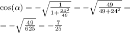 \cos( \alpha ) = - \sqrt{ \frac{1}{1 + \frac{ {24}^{2} }{49} } } = - \sqrt{ \frac{49}{49 + {24}^{2} } } = \\ = - \sqrt{ \frac{49}{625} } = - \frac{7}{25}