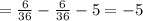 =\frac{6}{36} -\frac{6}{36} -5=-5