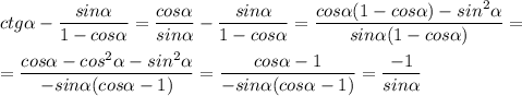 \displaystyle ctg\alpha -\frac{sin\alpha }{1-cos\alpha }=\frac{cos\alpha}{sin\alpha }-\frac{sin\alpha }{1-cos\alpha }=\frac{cos\alpha (1-cos\alpha )-sin^2\alpha }{sin\alpha (1-cos\alpha)}=\\\\=\frac{cos\alpha -cos^2\alpha -sin^2\alpha }{-sin\alpha (cos\alpha -1)}=\frac{cos\alpha -1}{-sin\alpha (cos\alpha -1)}=\frac{-1}{sin\alpha}