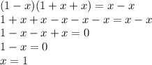 (1 - x)(1 + x + x) = x - x \\ 1 + x + x - x - x - x = x - x \\ 1 - x - x + x = 0 \\ 1 - x = 0 \\ x = 1