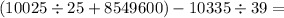 (10025 \div 25 + 8549600) - 10335 \div 39 =