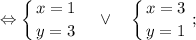 $ \displaystyle \Leftrightarrow \left \{ {{x=1} \atop {y=3}} \right. \quad \vee \quad \left \{ {{x=3} \atop {y=1}} \right. ; $