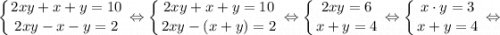 $ \displaystyle \left \{ {{2xy+x+y=10} \atop {2xy-x-y=2}} \right. \Leftrightarrow \left \{ {{2xy+x+y=10} \atop {2xy-(x+y)=2}} \right. \Leftrightarrow \left \{ {{2xy=6} \atop {x+y=4}} \right. \Leftrightarrow \left \{ {{x \cdot y=3} \atop {x+y=4}} \right. \Leftrightarrow $