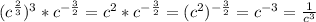 (c^{\frac{2}{3} })^{3} * c^{-\frac{3}{2} } =c^{2} * c^{-\frac{3}{2} } = (c^{2})^{-\frac{3}{2} }=c^{-3} = \frac{1}{c^{3} }