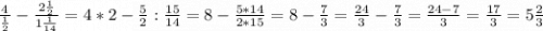 \frac{4}{\frac{1}{2} } -\frac{2\frac{1}{2}}{1\frac{1}{14} } =4*2-\frac{5}{2} :\frac{15}{14} =8-\frac{5*14}{2*15} =8-\frac{7}{3} =\frac{24}{3} -\frac{7}{3} =\frac{24-7}{3} =\frac{17}{3} =5\frac{2}{3}