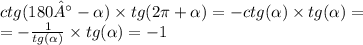 ctg(180° - \alpha ) \times tg(2\pi + \alpha ) = - ctg( \alpha ) \times tg( \alpha ) = \\ = - \frac{1}{tg( \alpha )} \times tg (\alpha ) = - 1