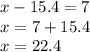 x - 15.4 = 7 \\ x = 7 + 15.4 \\ x = 22.4