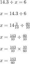 14.3 \div x = 6 \\ \\ x = 14.3 \div 6 \\ \\ x = 14 \frac{3}{10} \div \frac{60}{10} \\ \\ x = \frac{143}{10} \div \frac{60}{10} \\ \\ x = \frac{143}{10} \times \frac{10}{60} \\ \\ x = \frac{143}{60}