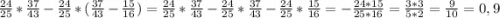 \frac{24}{25}*\frac{37}{43}-\frac{24}{25}*(\frac{37}{43}-\frac{15}{16})= \frac{24}{25}*\frac{37}{43}-\frac{24}{25}*\frac{37}{43}-\frac{24}{25}*\frac{15}{16}=-\frac{24*15}{25*16}=\frac{3*3}{5*2}=\frac{9}{10} =0,9