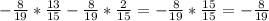 -\frac{8}{19} *\frac{13}{15}-\frac{8}{19}*\frac{2}{15}=-\frac{8}{19}*\frac{15}{15}=-\frac{8}{19}