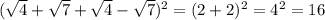 ( \sqrt{4} + \sqrt{7} + \sqrt{4} - \sqrt{7} ) ^{2} = (2 + 2) ^{2} = {4}^{2} = 16