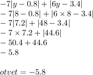 - 7 |y - 0.8 | + |6y - 3.4| \\ - 7 |8 - 0.8| + |6 \times 8 - 3.4| \\ - 7 |7.2| + |48 - 3.4| \\ - 7 \times 7.2 + |44.6| \\ - 50.4 + 44.6 \\ - 5.8 \\ \\ otvet = - 5.8