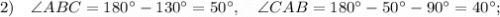 2) \quad \angle ABC=180^{\circ}-130^{\circ}=50^{\circ}, \quad \angle CAB=180^{\circ}-50^{\circ}-90^{\circ}=40^{\circ};