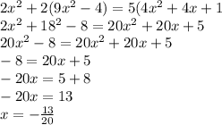 2x {}^{2} + 2(9x {}^{2} - 4) = 5(4x {}^{2} + 4x + 1 \\ 2x {}^{2} + 18 {}^{2} - 8 = 20x {}^{2} + 20x + 5 \\ 20x {}^{2} - 8 = 20x {}^{2} + 20x + 5 \\ - 8 = 20x + 5 \\ - 20x = 5 + 8 \\ - 20x = 13 \\ x = - \frac{13}{20}