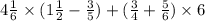 4 \frac{1}{6} \times (1 \frac{1}{2} - \frac{3}{5} ) + ( \frac{3}{4} + \frac{5}{6} ) \times 6