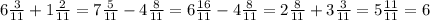 6\frac{3}{11} +1\frac{2}{11}=7\frac{5}{11}-4\frac{8}{11}=6\frac{16}{11}-4\frac{8}{11}=2\frac{8}{11}+3\frac{3}{11}=5\frac{11}{11}=6