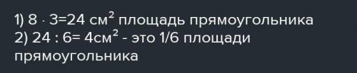 255. Длина прямоугольника 8 см, а ширина 3 см. Чему равна 1/6 площади прямоугольника​