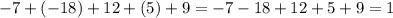 - 7 + ( - 18) + 12 + (5) + 9 = - 7 - 18 + 12 + 5 + 9 = 1