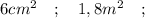 6cm^{2} \quad ; \quad 1,8 m^{2} \quad ;