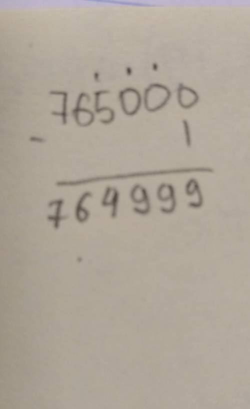 11.Найди значение разности 765 000 – 1 а) 764 999 б) 764 000 в) 756 001 г) 764 099 ​