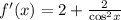 f'(x) = 2 + \frac{2}{ { \cos}^{2} x} \\