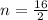 n = \frac{16}{2}