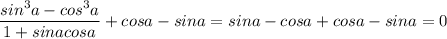 \dfrac{sin^3a-cos^3a}{1+sinacosa}+cosa-sina=sina-cosa+cosa-sina=0