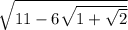 \sqrt{11 - 6 \sqrt{1 + \sqrt{2} } }