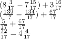 (8\frac{3}{17}-7\frac{15}{17})+3\frac{16}{17}\\(\frac{139}{17}-\frac{134}{17})+\frac{67}{17}\\\frac{5}{17}+\frac{67}{17} \\\frac{72}{17} =4\frac{4}{17}