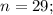 n=29;