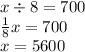 x \div 8 = 700 \\ \frac{1}{8} x = 700 \\ x = 5600