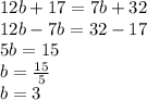 12b + 17 = 7b + 32 \\ 12b - 7b = 32 - 17 \\ 5b = 15 \\ b = \frac{15}{5} \\ b = 3