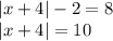 |x + 4| - 2 = 8 \\ |x + 4| = 10