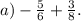 a)- \frac{5}{6} + \frac{3}{8} .