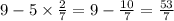 9 - 5 \times \frac{2}{7} = 9 - \frac{10}{7} = \frac{53}{7}