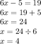 6x - 5 = 19 \\ 6x = 19 + 5 \\ 6x = 24 \\ x = 24 \div 6 \\ x = 4