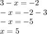 3 - x = - 2 \\ - x = - 2 - 3 \\ - x = - 5 \\ x = 5