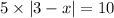 5 \times |3 - x| = 10