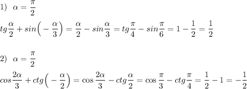 1)\ \ \alpha =\dfrac{\pi}{2}\\\\tg\dfrac{\alpha }{2}+sin\Big(-\dfrac{\alpha }{3}\Big)=\tg\dfrac{\alpha }{2}-sin\dfrac{\alpha }{3}=tg\dfrac{\pi}{4}-sin\dfrac{\pi}{6}=1-\dfrac{1}{2}=\dfrac{1}{2}\\\\\\2)\ \ \alpha =\dfrac{\pi}{2}\\\\cos\dfrac{2\alpha }{3}+ctg\Big(-\dfrac{\alpha }{2}\Big)=\cos\dfrac{2\alpha }{3}-ctg\dfrac{\alpha }{2}=\cos\dfrac{\pi}{3}-ctg\dfrac{\pi}{4}=\dfrac{1}{2}-1=-\dfrac{1}{2}