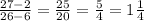 \frac{27 - 2}{26 - 6} = \frac{25}{20} = \frac{5}{4} = 1 \frac{1}{4}