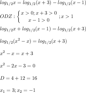 \displaystyle log_{1/2}x=log_{1/2}(x+3)-log_{1/2}(x-1)\\\\ODZ:\left \{ {{x0; x+30} \atop {x-10}} \right.; x1\\\\log_{1/2}x+log_{1/2}(x-1)=log_{1/2}(x+3)\\\\log_{1/2}(x^2-x)=log_{1/2}(x+3)\\\\x^2-x=x+3\\\\x^2-2x-3=0\\\\D=4+12=16\\\\x_1=3; x_2=-1